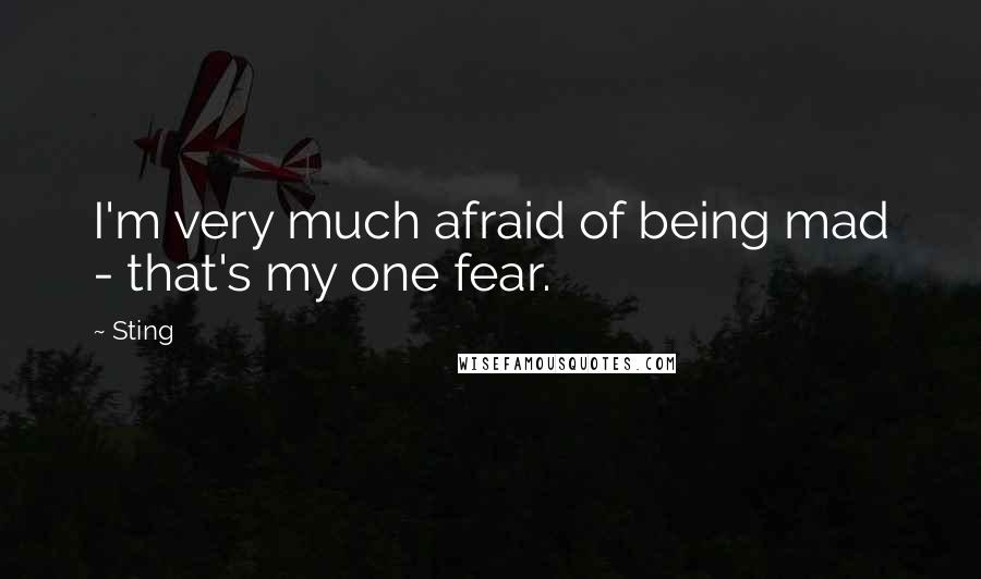 Sting Quotes: I'm very much afraid of being mad - that's my one fear.