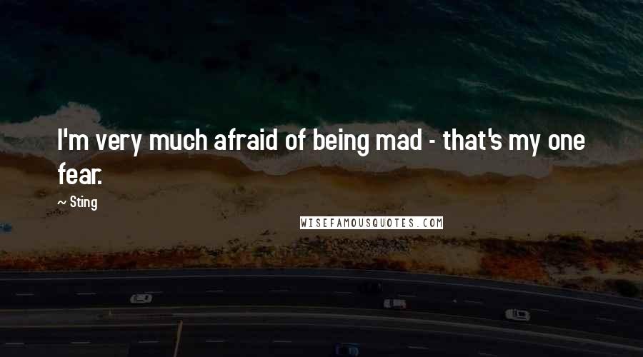Sting Quotes: I'm very much afraid of being mad - that's my one fear.