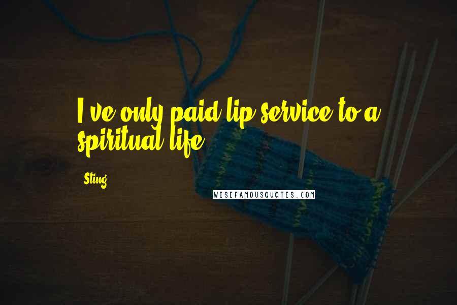 Sting Quotes: I've only paid lip service to a spiritual life.