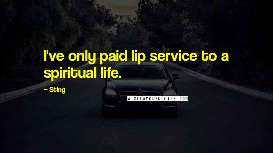 Sting Quotes: I've only paid lip service to a spiritual life.