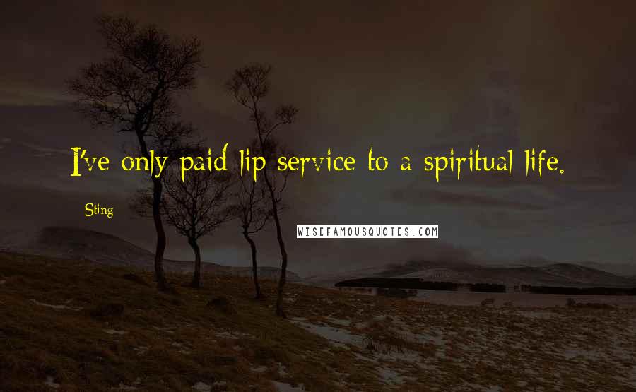 Sting Quotes: I've only paid lip service to a spiritual life.