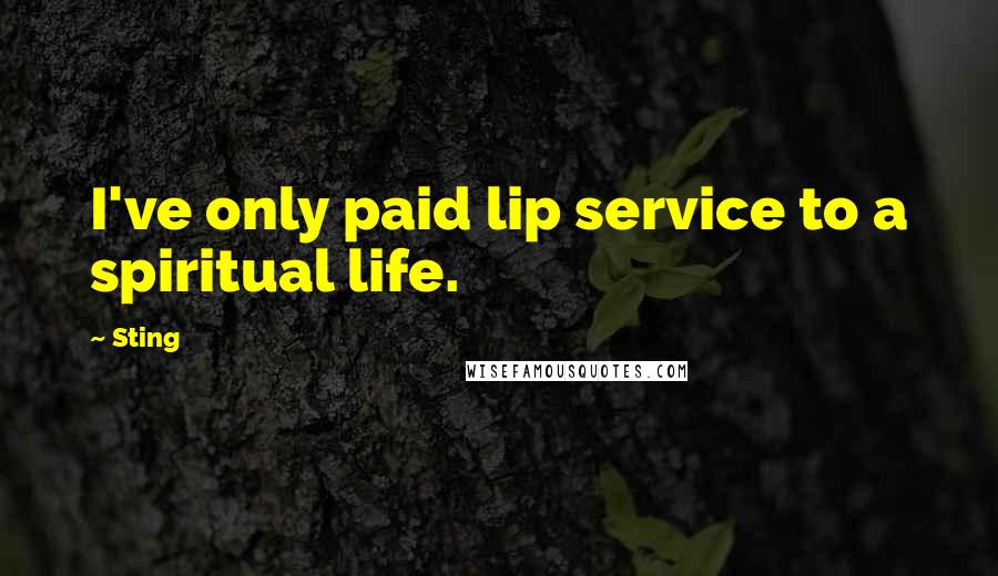 Sting Quotes: I've only paid lip service to a spiritual life.