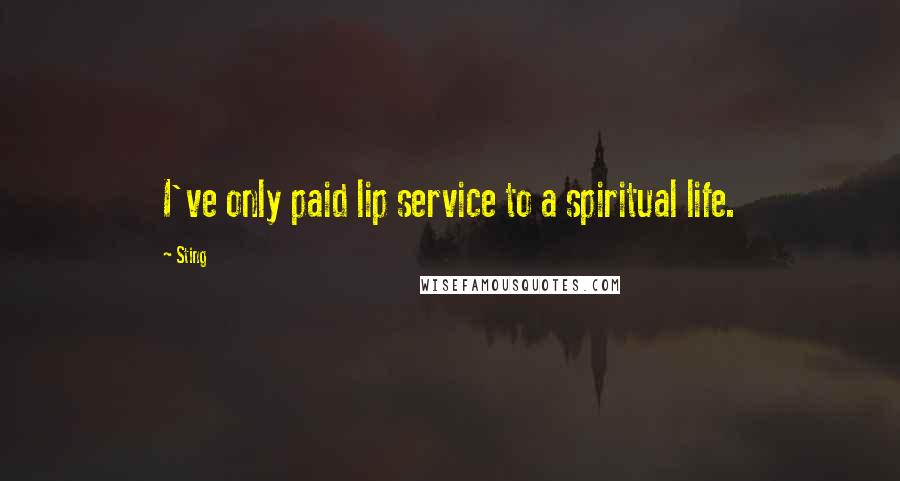 Sting Quotes: I've only paid lip service to a spiritual life.