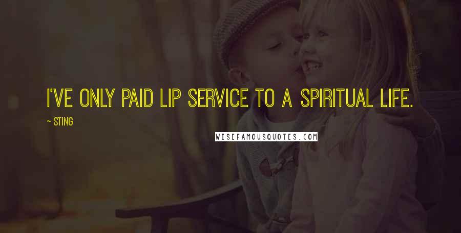 Sting Quotes: I've only paid lip service to a spiritual life.