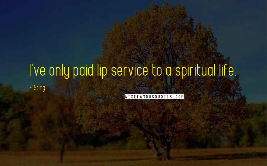 Sting Quotes: I've only paid lip service to a spiritual life.