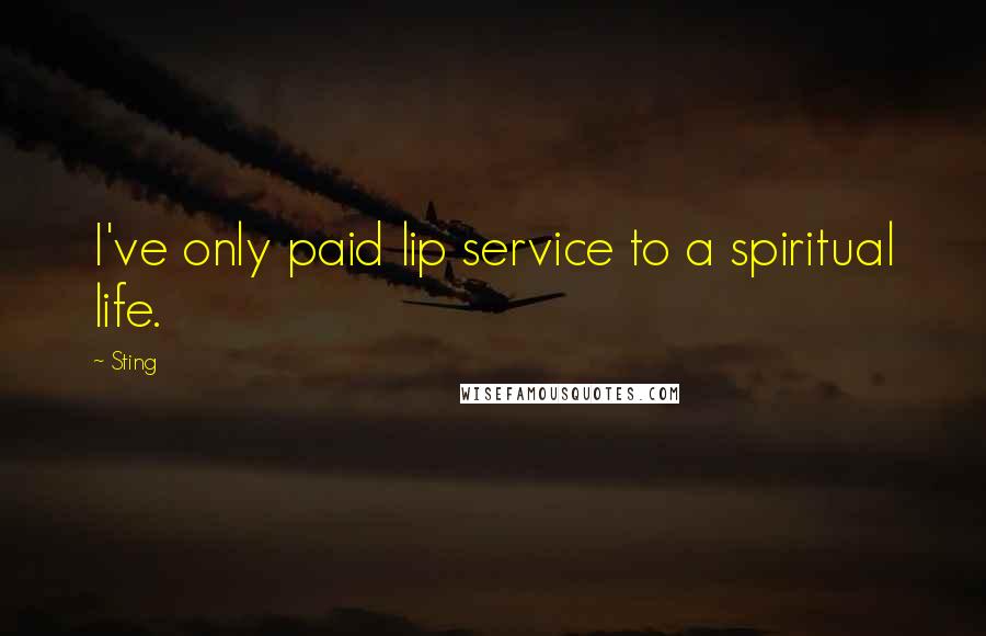 Sting Quotes: I've only paid lip service to a spiritual life.