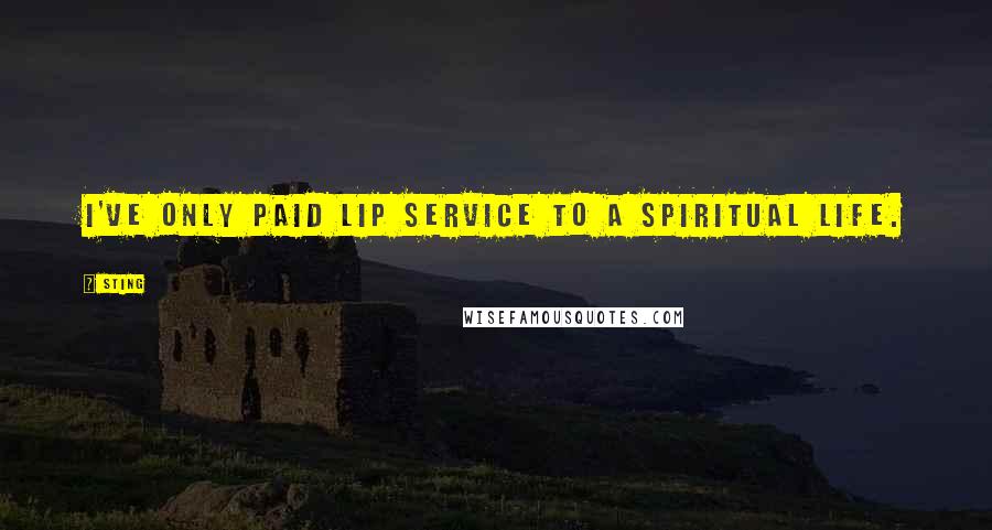 Sting Quotes: I've only paid lip service to a spiritual life.