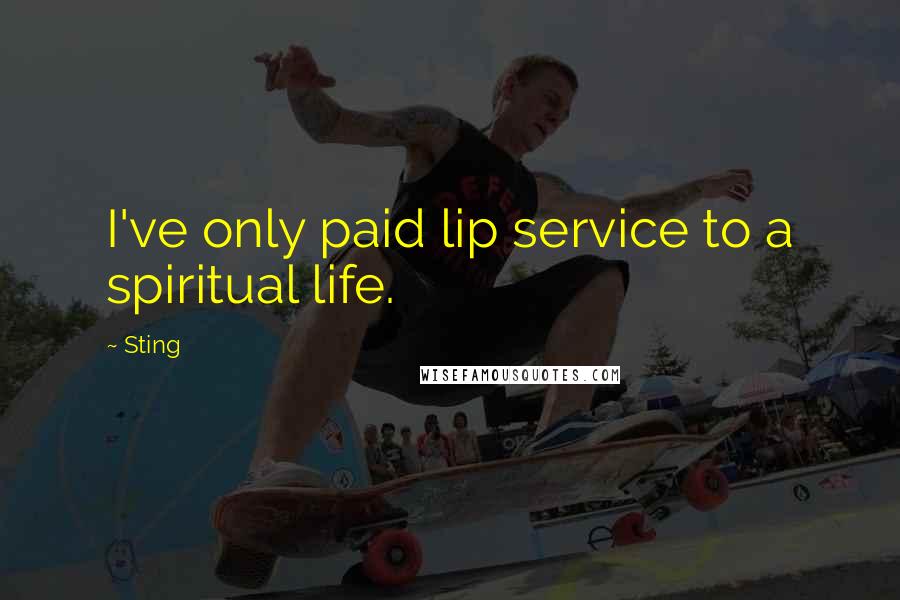 Sting Quotes: I've only paid lip service to a spiritual life.