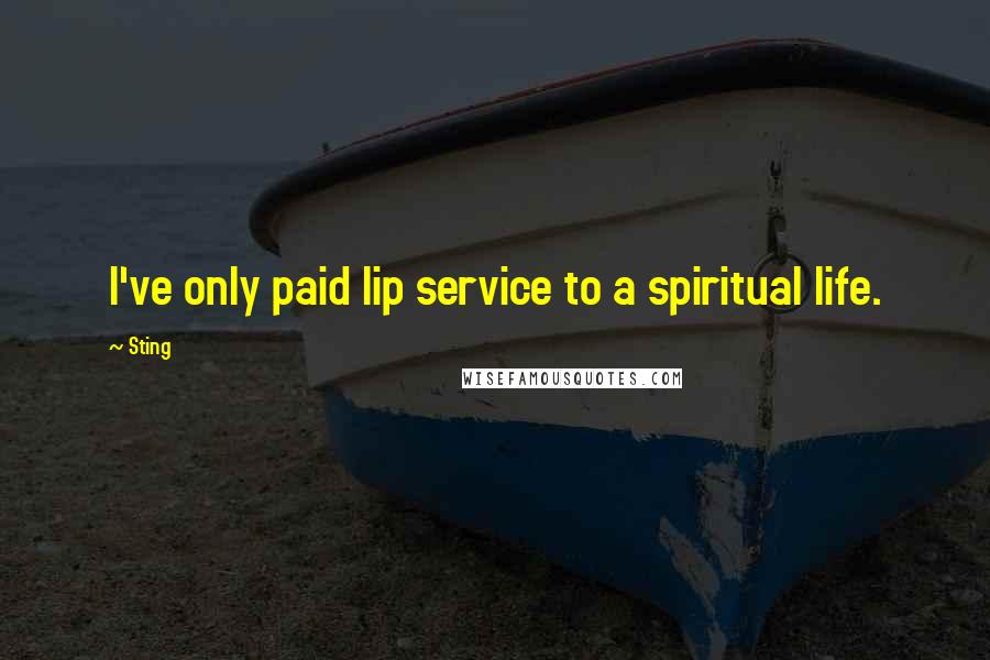 Sting Quotes: I've only paid lip service to a spiritual life.