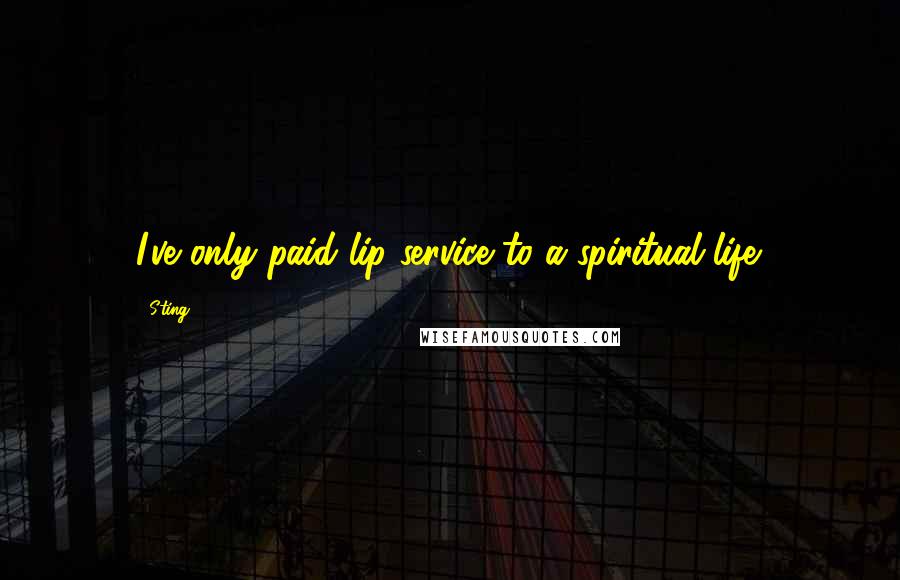 Sting Quotes: I've only paid lip service to a spiritual life.