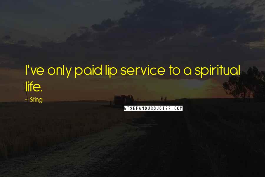 Sting Quotes: I've only paid lip service to a spiritual life.