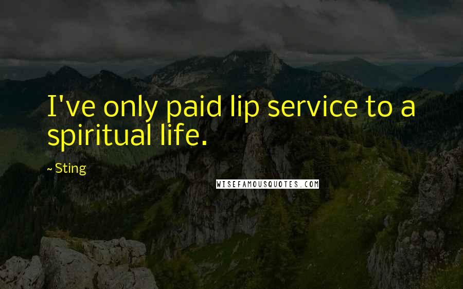 Sting Quotes: I've only paid lip service to a spiritual life.