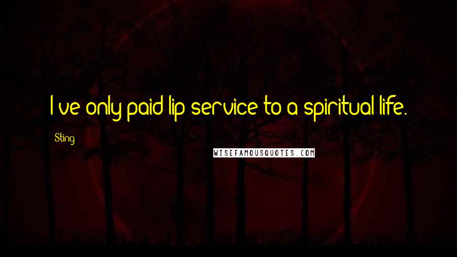 Sting Quotes: I've only paid lip service to a spiritual life.