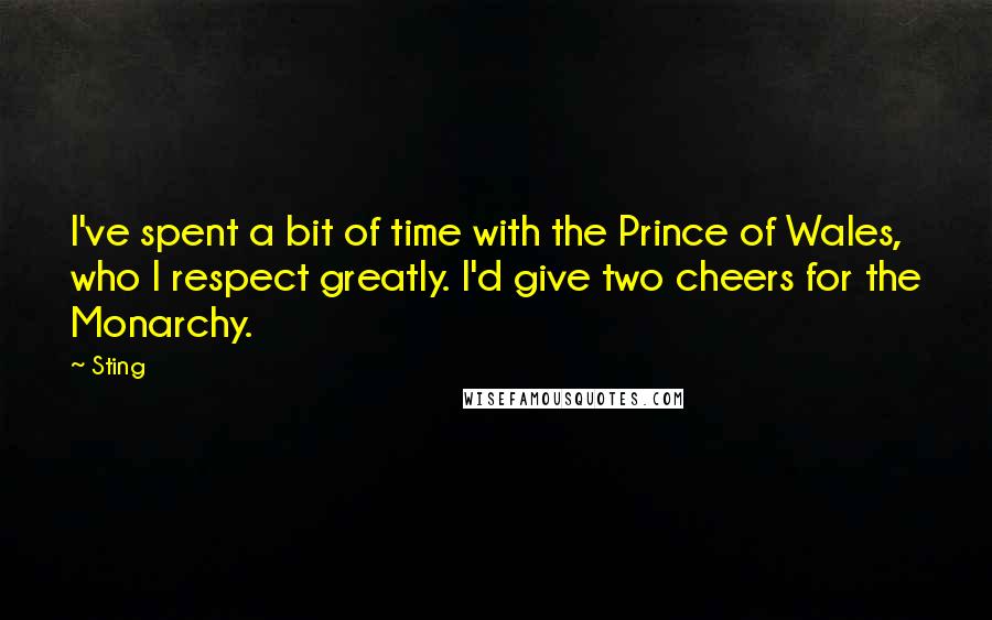 Sting Quotes: I've spent a bit of time with the Prince of Wales, who I respect greatly. I'd give two cheers for the Monarchy.