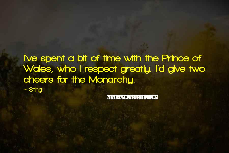 Sting Quotes: I've spent a bit of time with the Prince of Wales, who I respect greatly. I'd give two cheers for the Monarchy.