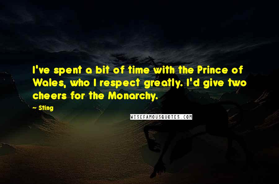 Sting Quotes: I've spent a bit of time with the Prince of Wales, who I respect greatly. I'd give two cheers for the Monarchy.