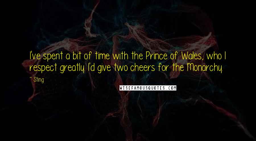 Sting Quotes: I've spent a bit of time with the Prince of Wales, who I respect greatly. I'd give two cheers for the Monarchy.