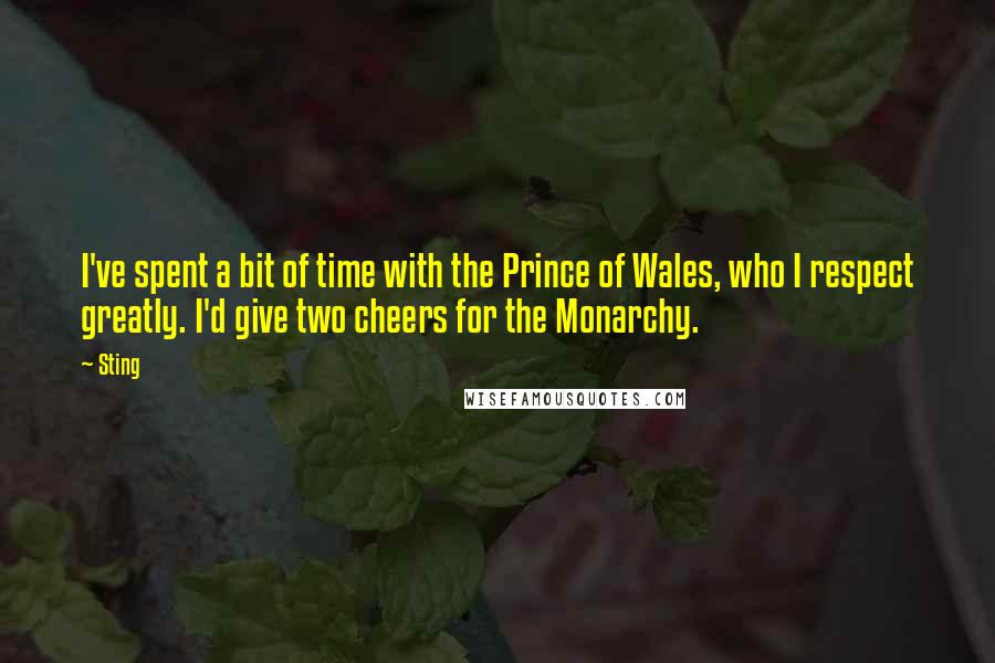 Sting Quotes: I've spent a bit of time with the Prince of Wales, who I respect greatly. I'd give two cheers for the Monarchy.