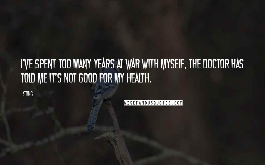 Sting Quotes: I've spent too many years at war with myself, the doctor has told me it's not good for my health.