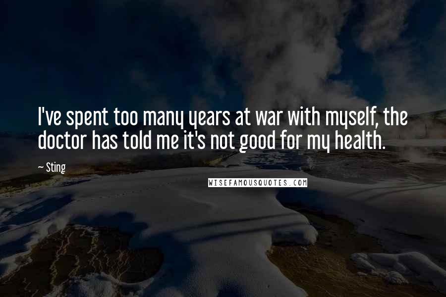 Sting Quotes: I've spent too many years at war with myself, the doctor has told me it's not good for my health.