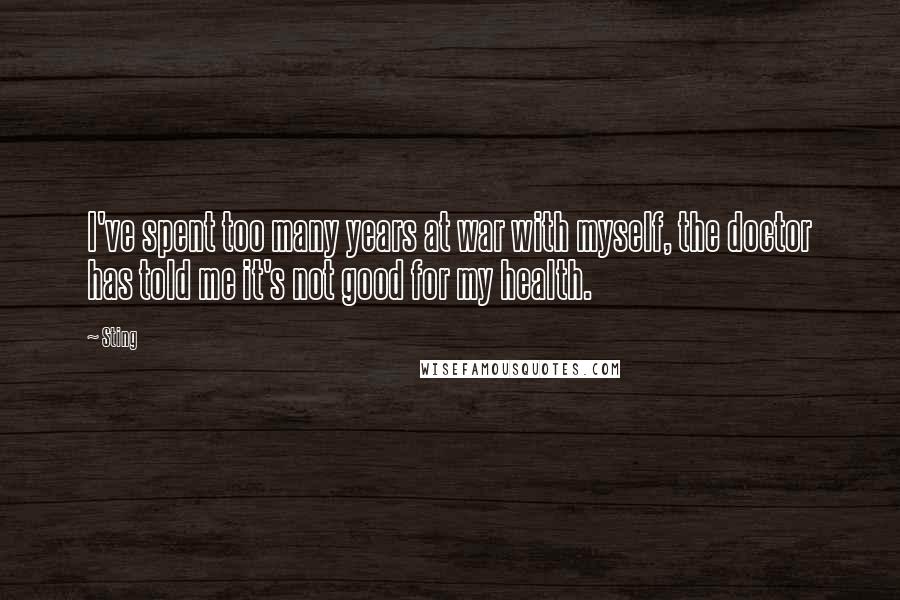 Sting Quotes: I've spent too many years at war with myself, the doctor has told me it's not good for my health.