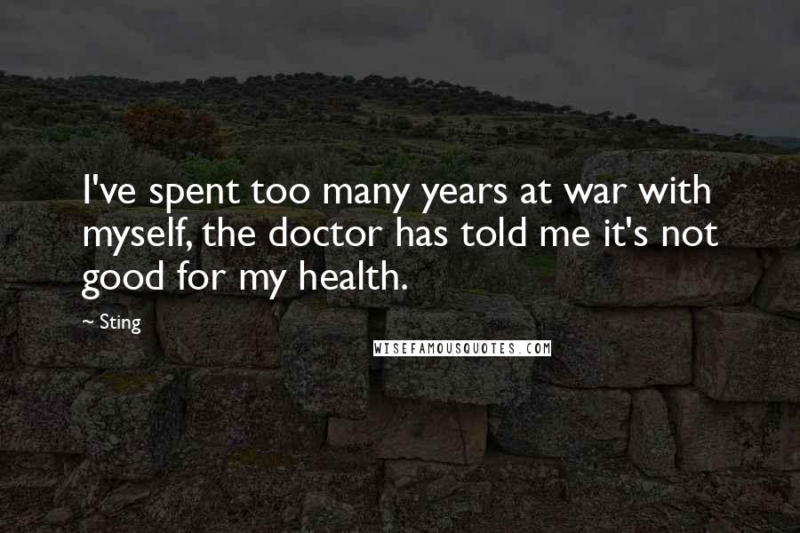 Sting Quotes: I've spent too many years at war with myself, the doctor has told me it's not good for my health.