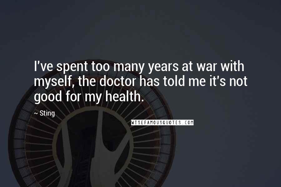 Sting Quotes: I've spent too many years at war with myself, the doctor has told me it's not good for my health.