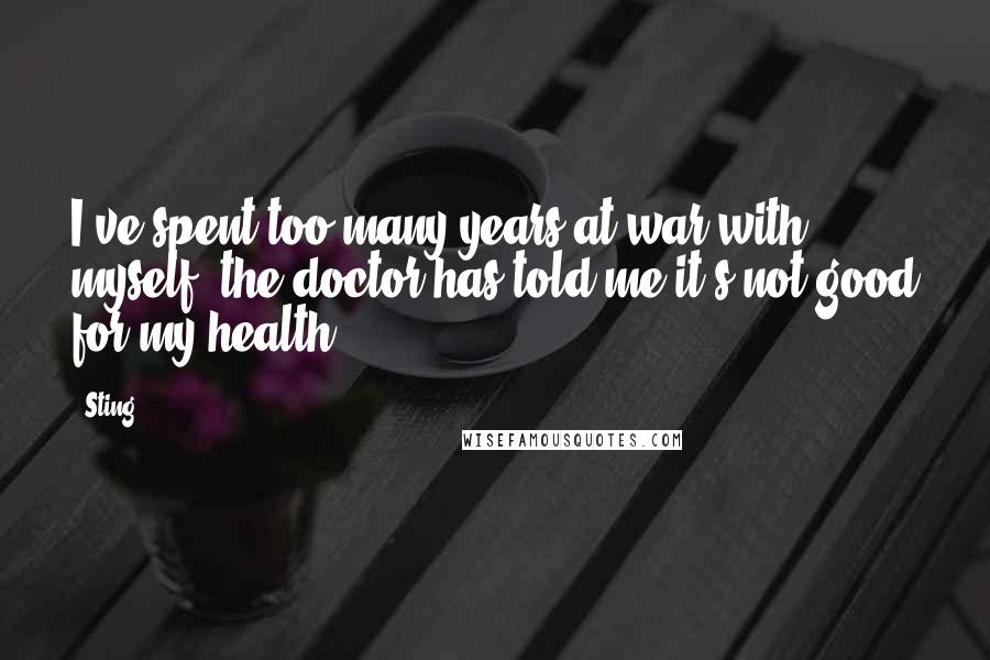 Sting Quotes: I've spent too many years at war with myself, the doctor has told me it's not good for my health.