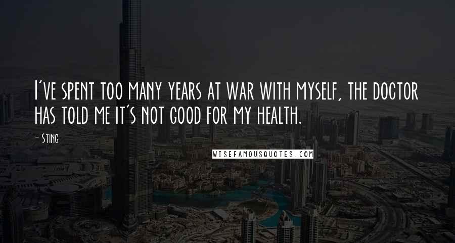 Sting Quotes: I've spent too many years at war with myself, the doctor has told me it's not good for my health.