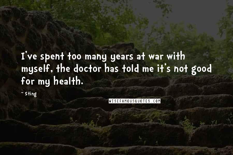 Sting Quotes: I've spent too many years at war with myself, the doctor has told me it's not good for my health.