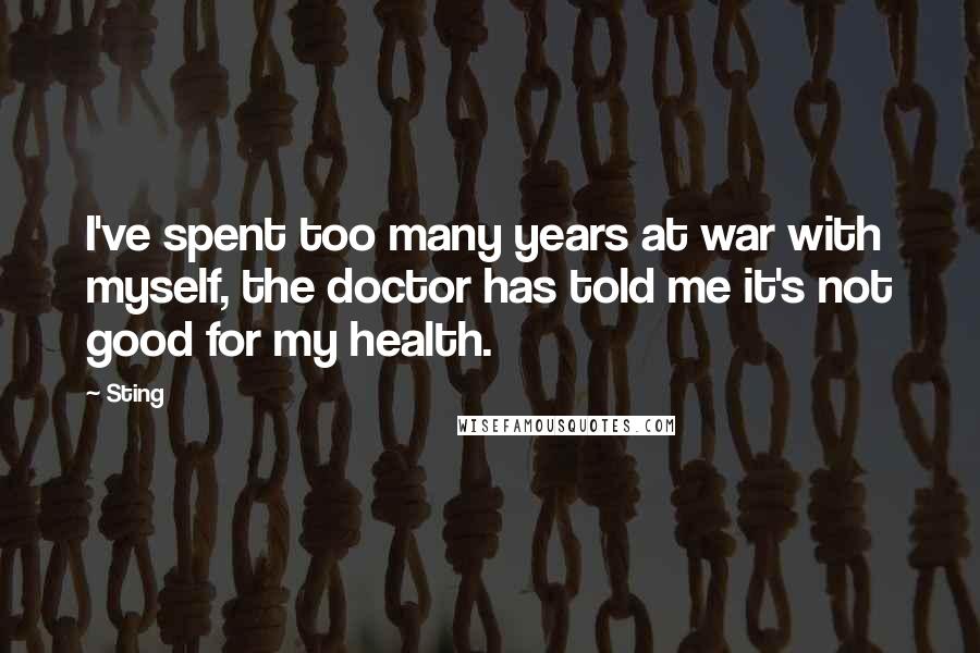 Sting Quotes: I've spent too many years at war with myself, the doctor has told me it's not good for my health.