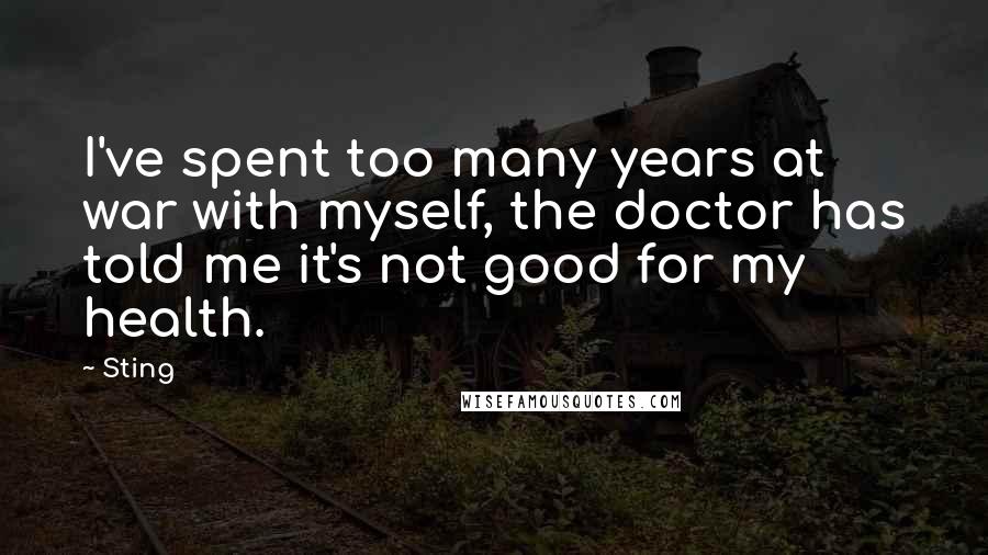 Sting Quotes: I've spent too many years at war with myself, the doctor has told me it's not good for my health.