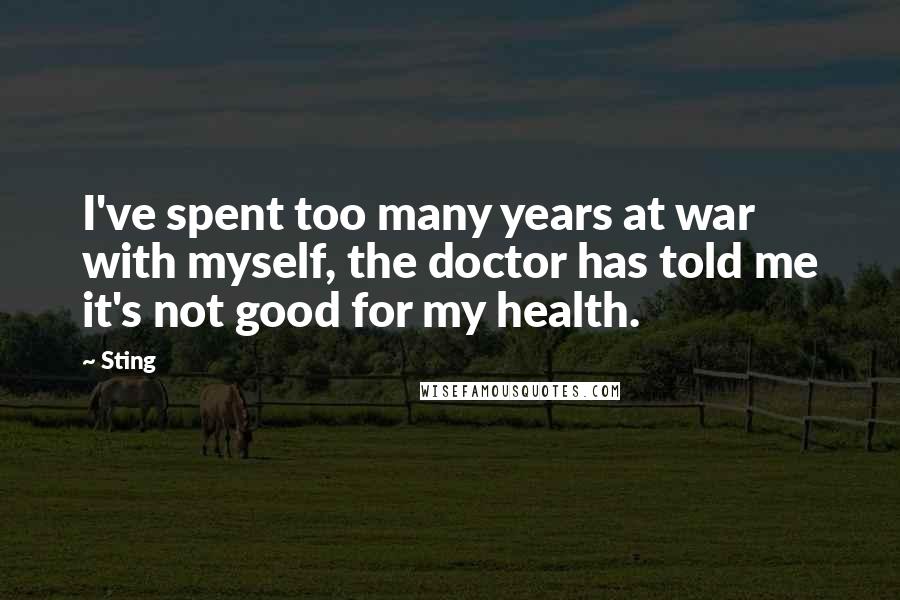 Sting Quotes: I've spent too many years at war with myself, the doctor has told me it's not good for my health.