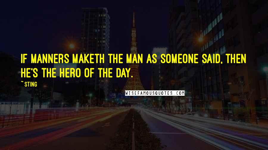 Sting Quotes: If manners maketh the man as someone said, then he's the hero of the day.