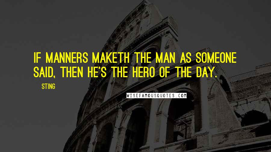 Sting Quotes: If manners maketh the man as someone said, then he's the hero of the day.