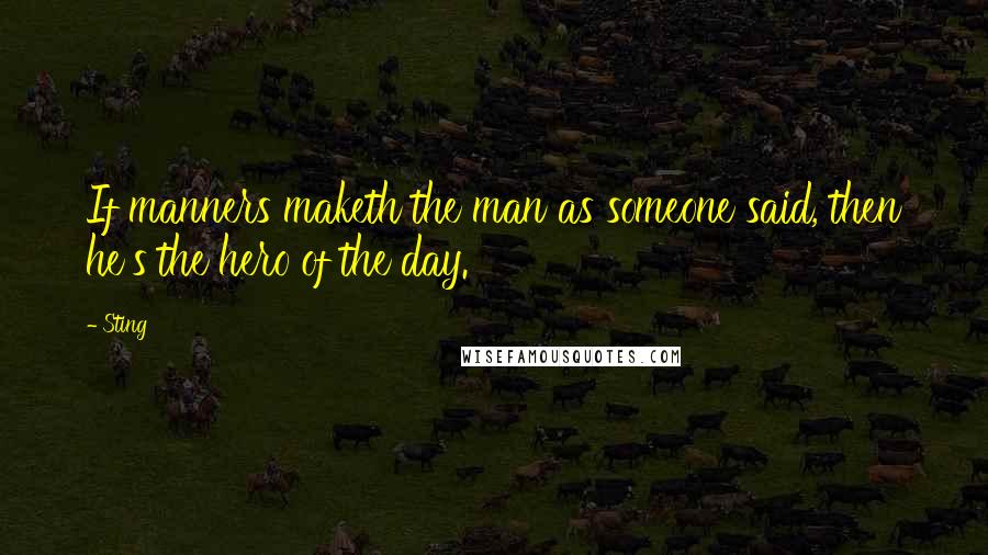 Sting Quotes: If manners maketh the man as someone said, then he's the hero of the day.