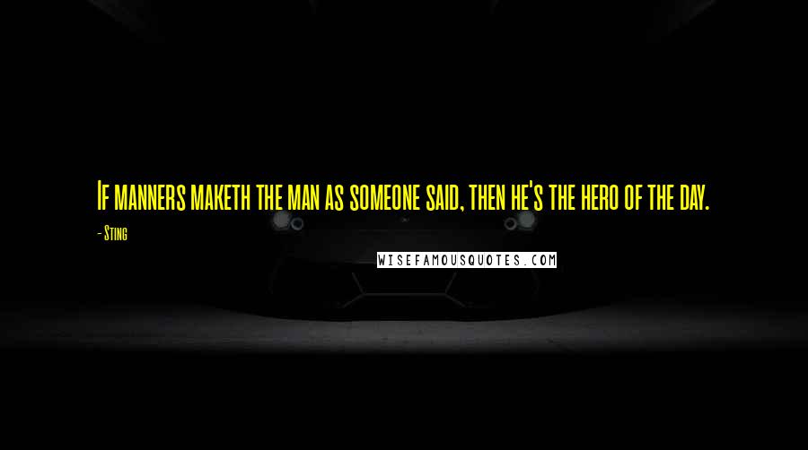 Sting Quotes: If manners maketh the man as someone said, then he's the hero of the day.