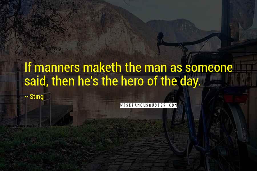 Sting Quotes: If manners maketh the man as someone said, then he's the hero of the day.