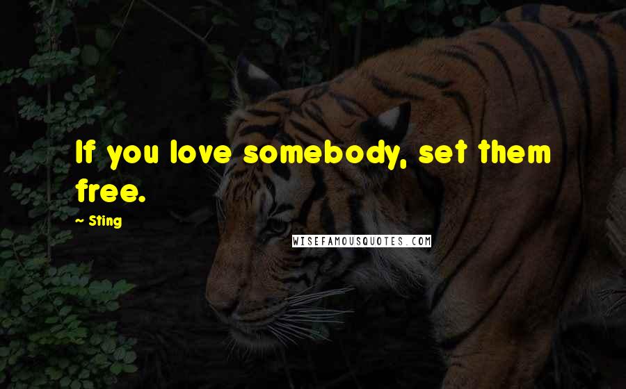 Sting Quotes: If you love somebody, set them free.