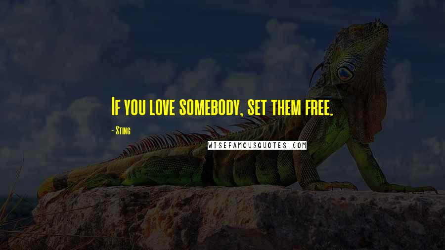 Sting Quotes: If you love somebody, set them free.