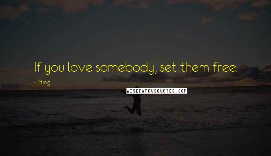 Sting Quotes: If you love somebody, set them free.