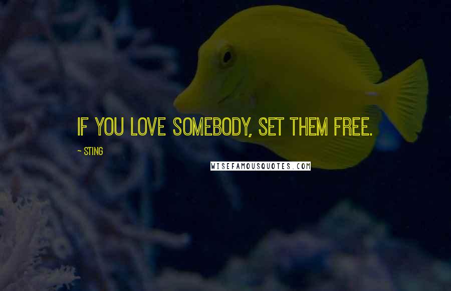 Sting Quotes: If you love somebody, set them free.