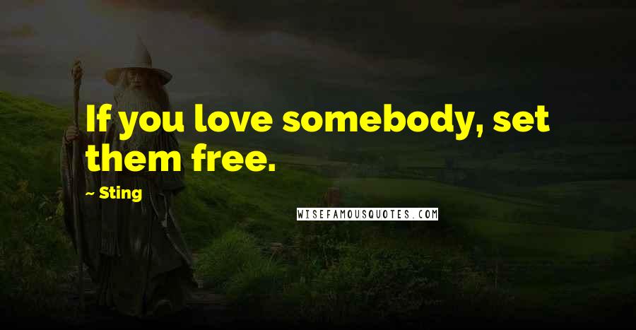 Sting Quotes: If you love somebody, set them free.