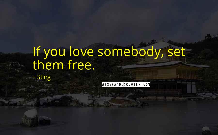 Sting Quotes: If you love somebody, set them free.
