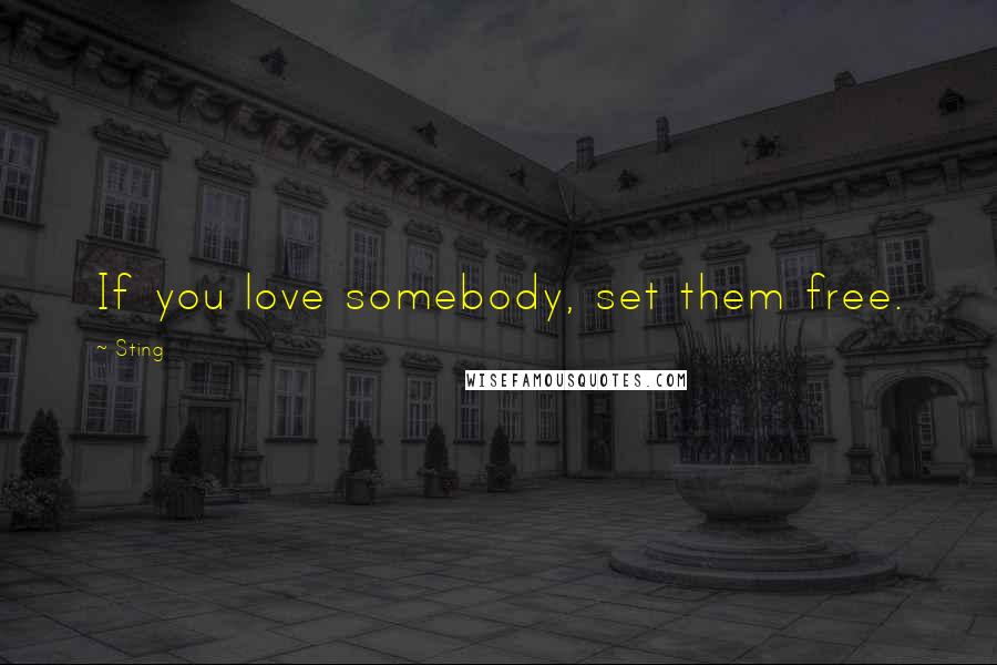 Sting Quotes: If you love somebody, set them free.