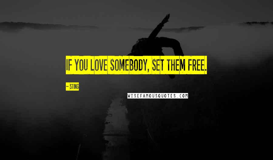 Sting Quotes: If you love somebody, set them free.