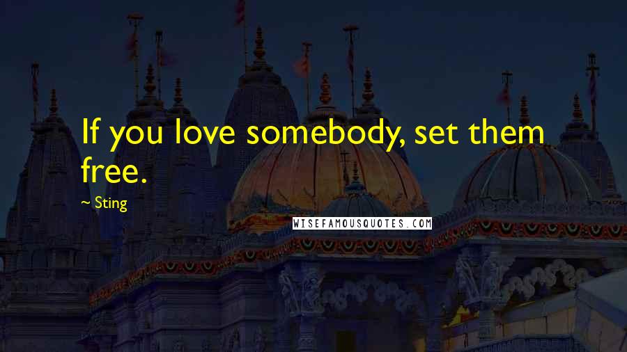 Sting Quotes: If you love somebody, set them free.