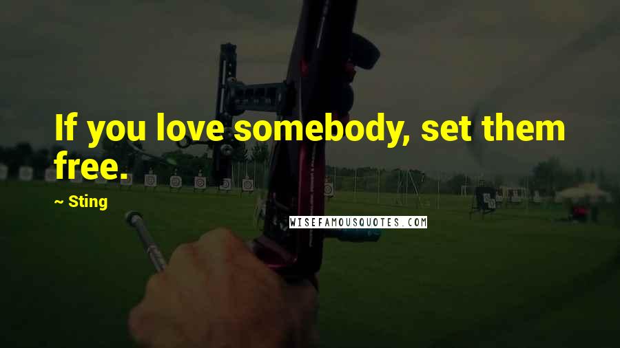 Sting Quotes: If you love somebody, set them free.