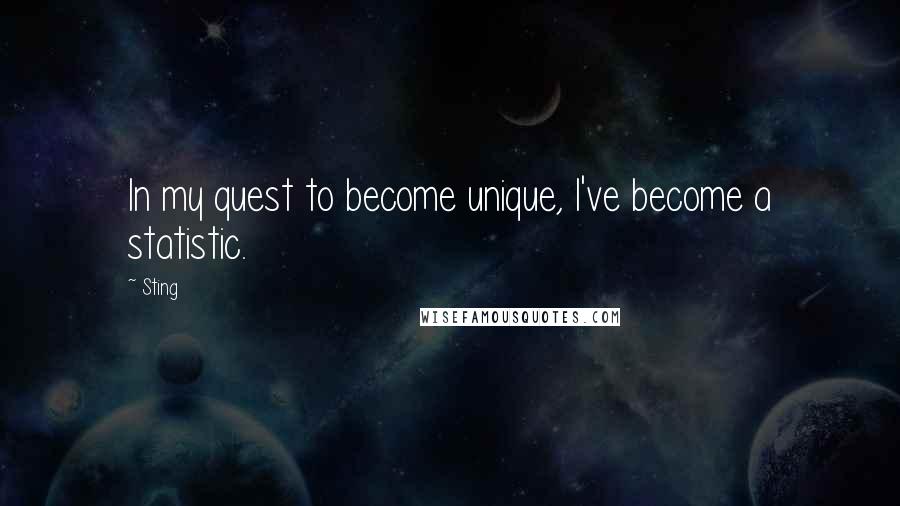 Sting Quotes: In my quest to become unique, I've become a statistic.