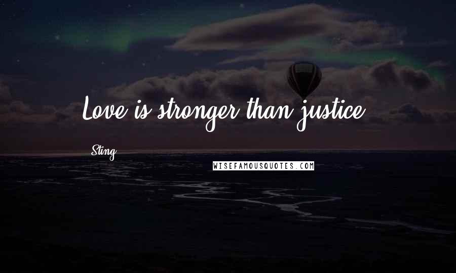 Sting Quotes: Love is stronger than justice.